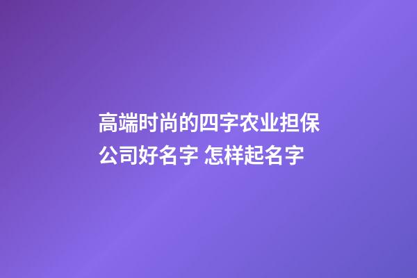 高端时尚的四字农业担保公司好名字 怎样起名字-第1张-公司起名-玄机派